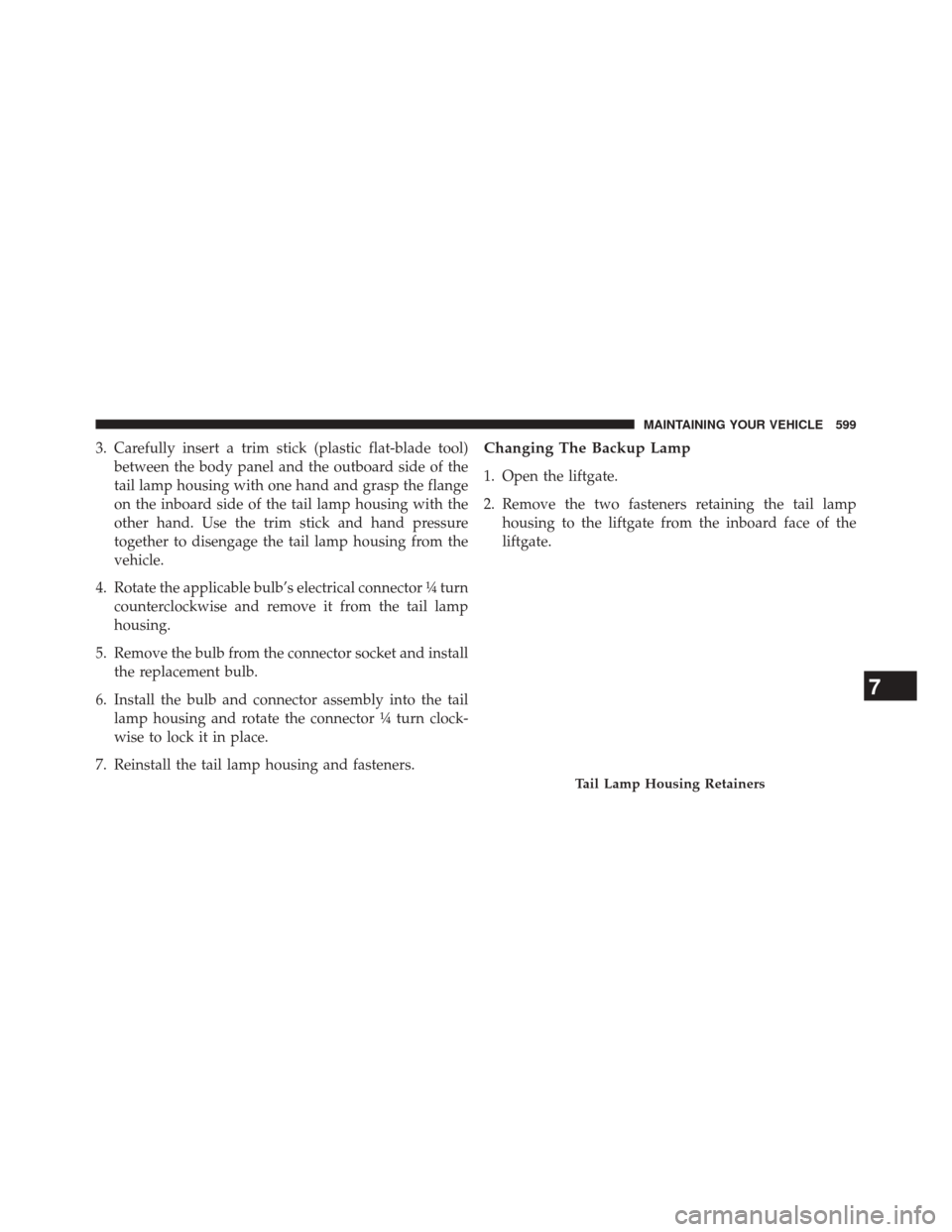 DODGE JOURNEY 2014 1.G Owners Manual 3. Carefully insert a trim stick (plastic flat-blade tool)between the body panel and the outboard side of the
tail lamp housing with one hand and grasp the flange
on the inboard side of the tail lamp 