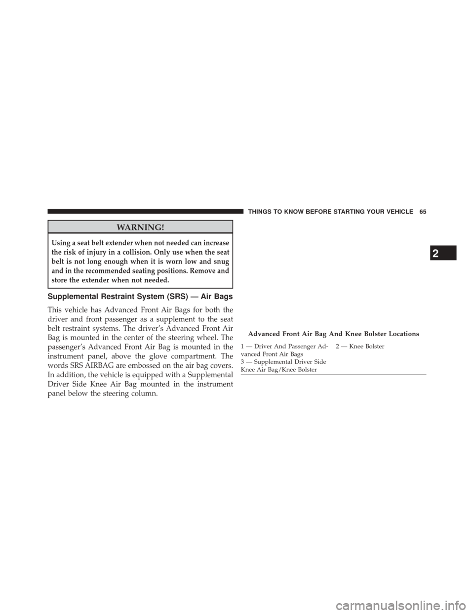 DODGE JOURNEY 2014 1.G Repair Manual WARNING!
Using a seat belt extender when not needed can increase
the risk of injury in a collision. Only use when the seat
belt is not long enough when it is worn low and snug
and in the recommended s