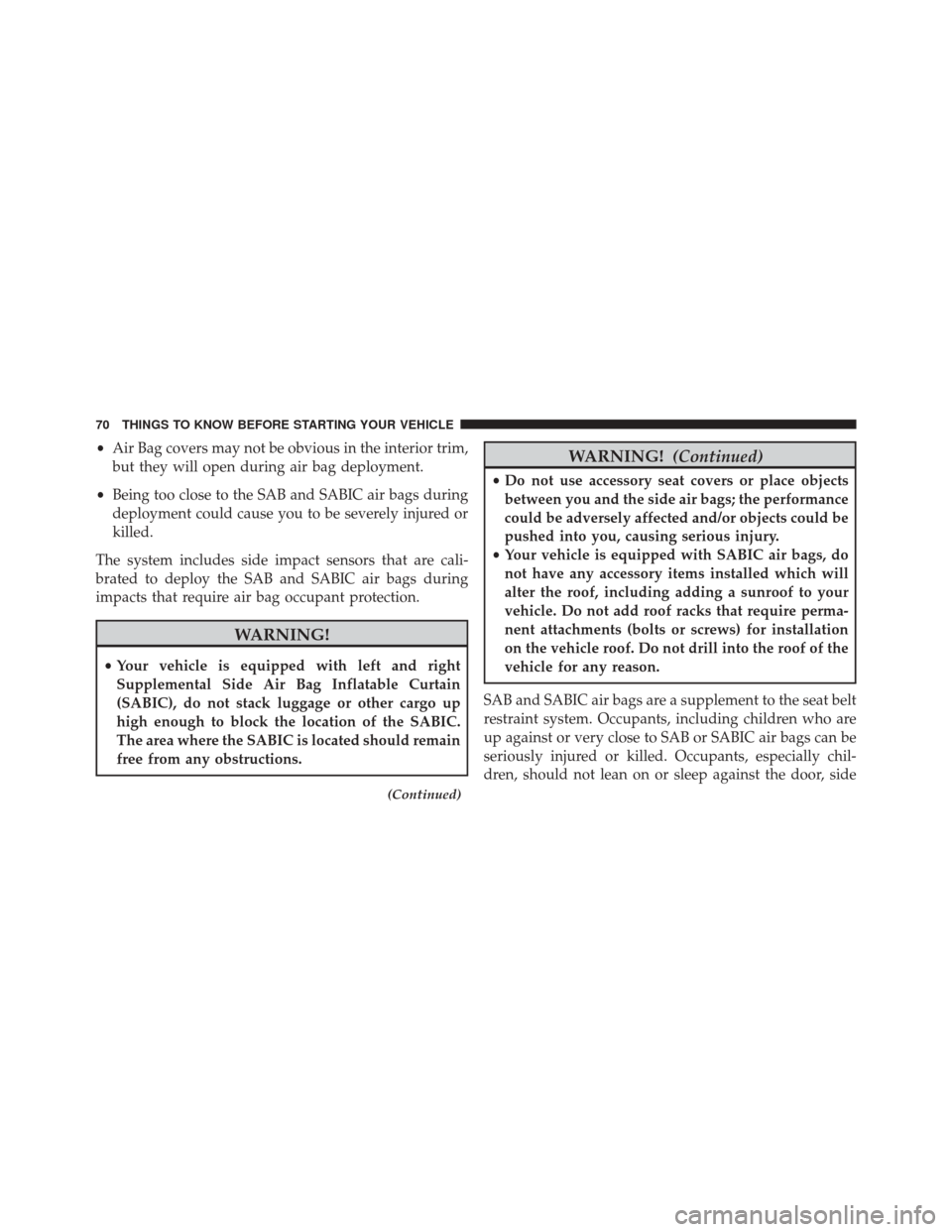 DODGE JOURNEY 2014 1.G Manual PDF •Air Bag covers may not be obvious in the interior trim,
but they will open during air bag deployment.
• Being too close to the SAB and SABIC air bags during
deployment could cause you to be sever