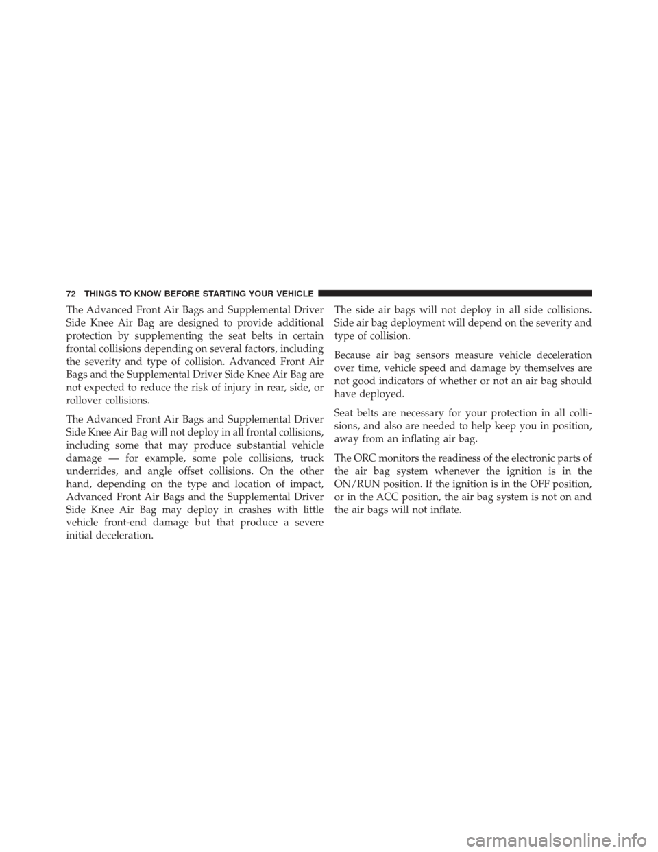 DODGE JOURNEY 2014 1.G Owners Manual The Advanced Front Air Bags and Supplemental Driver
Side Knee Air Bag are designed to provide additional
protection by supplementing the seat belts in certain
frontal collisions depending on several f
