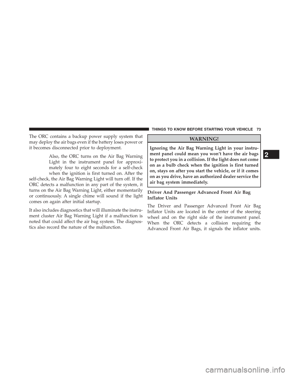 DODGE JOURNEY 2014 1.G Owners Manual The ORC contains a backup power supply system that
may deploy the air bags even if the battery loses power or
it becomes disconnected prior to deployment.Also, the ORC turns on the Air Bag Warning
Lig