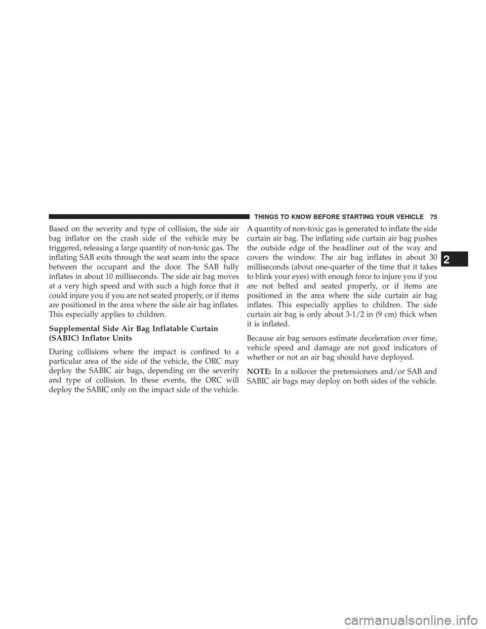 DODGE JOURNEY 2014 1.G Owners Manual Based on the severity and type of collision, the side air
bag inflator on the crash side of the vehicle may be
triggered, releasing a large quantity of non-toxic gas. The
inflating SAB exits through t