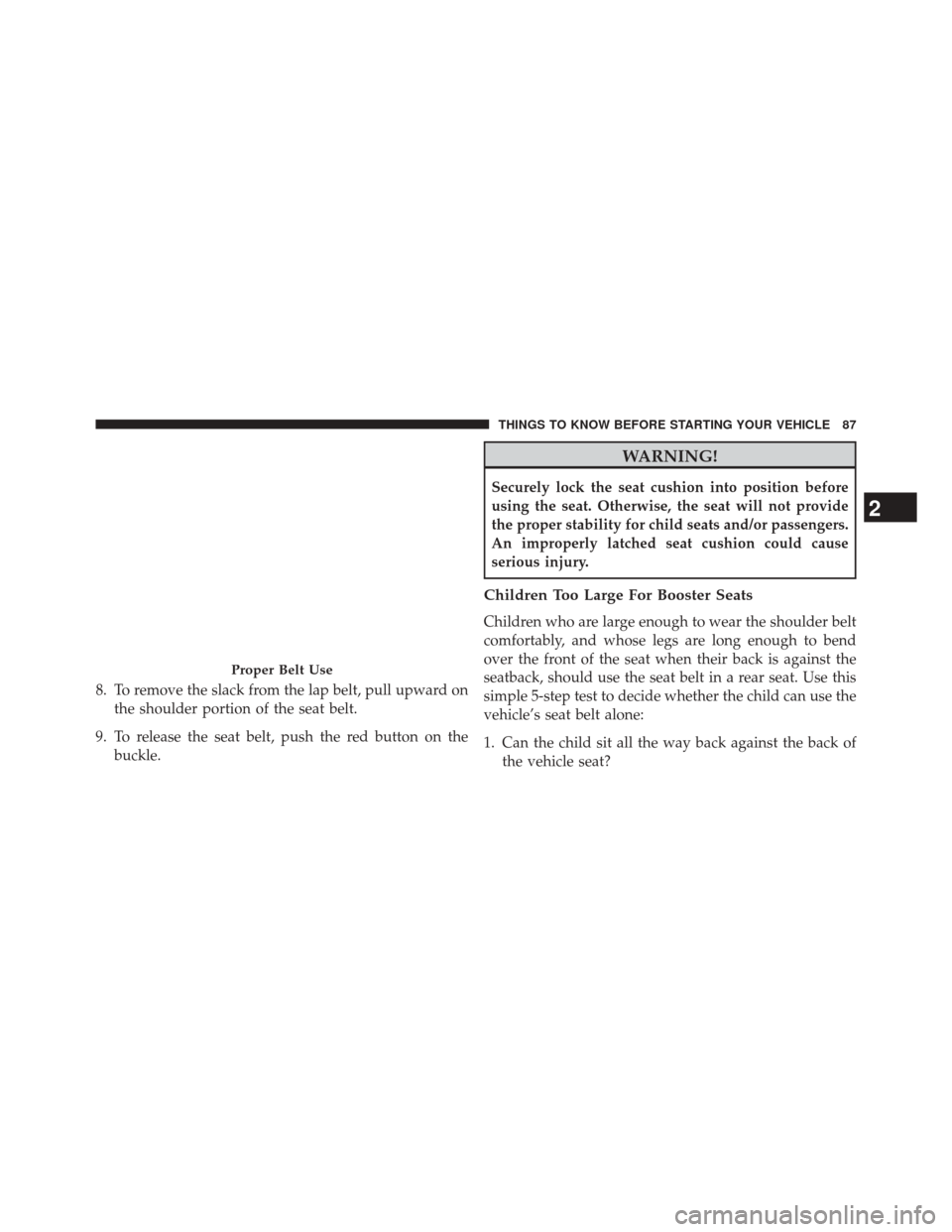 DODGE JOURNEY 2014 1.G Manual Online 8. To remove the slack from the lap belt, pull upward onthe shoulder portion of the seat belt.
9. To release the seat belt, push the red button on the buckle.
WARNING!
Securely lock the seat cushion i