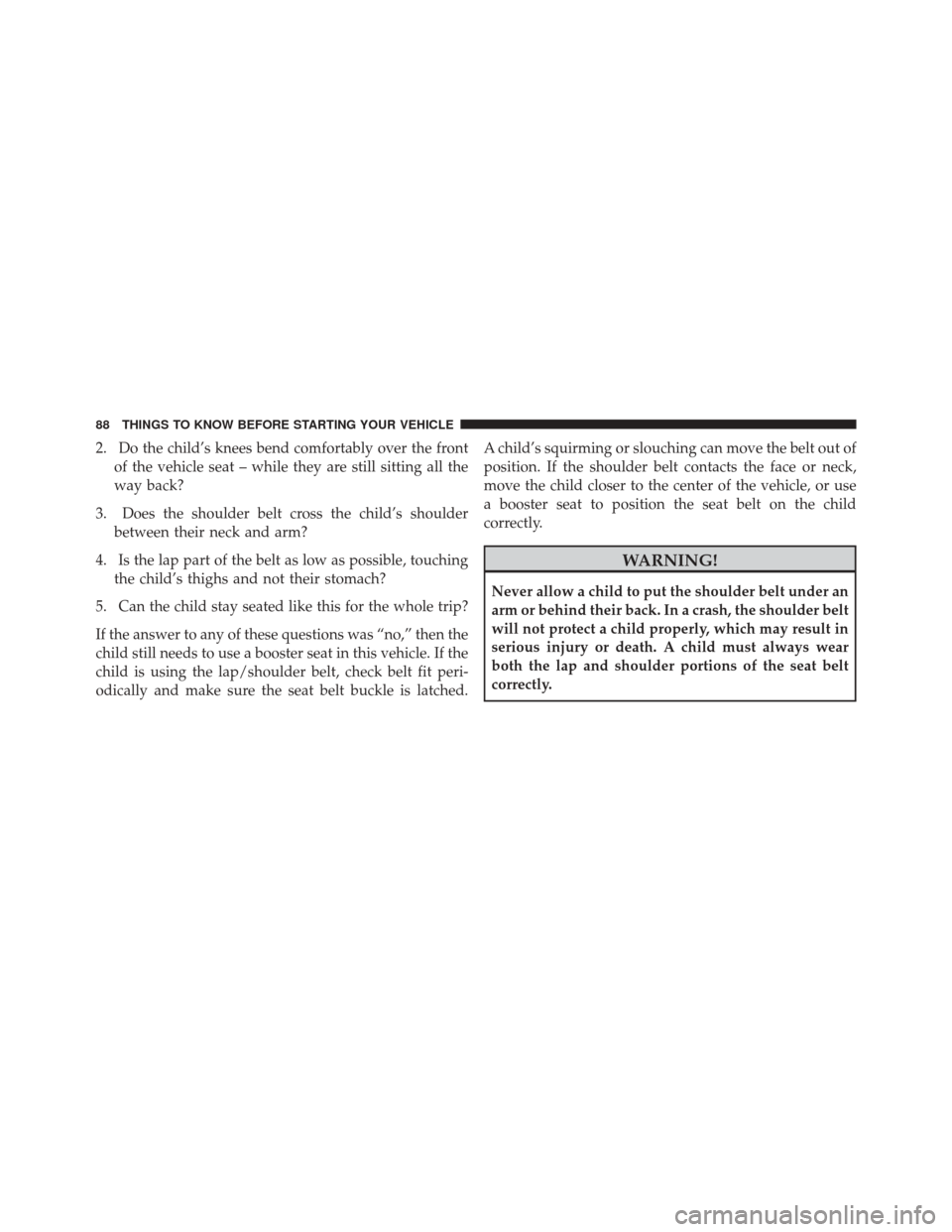 DODGE JOURNEY 2014 1.G Manual Online 2. Do the child’s knees bend comfortably over the frontof the vehicle seat – while they are still sitting all the
way back?
3. Does the shoulder belt cross the child’s shoulder between their nec