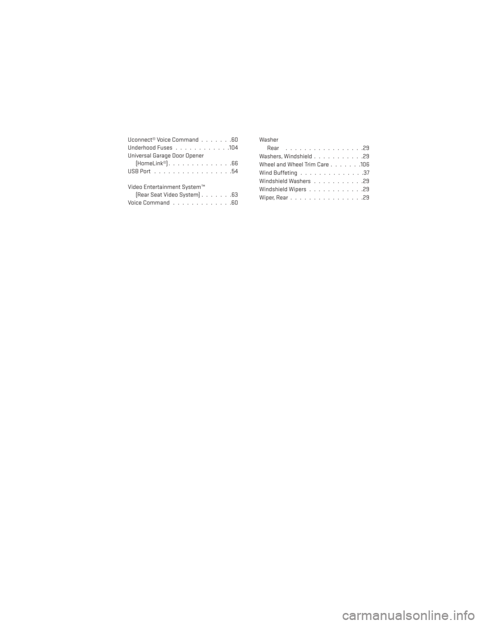 DODGE JOURNEY 2014 1.G User Guide Uconnect® Voice Command.......60
Underhood Fuses ............104
Universal Garage Door Opener (HomeLink®) ..............66
USBPort .................54
Video Entertainment System™ (Rear Seat Video 