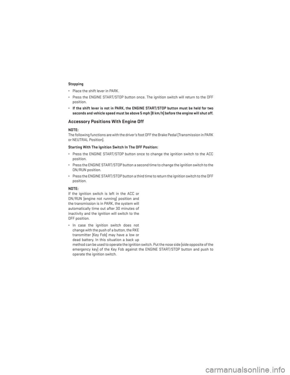 DODGE JOURNEY 2014 1.G User Guide Stopping
• Place the shift lever in PARK.
• Press the ENGINE START/STOP button once. The ignition switch will return to the OFFposition.
•
If the shift lever is not in PARK, the ENGINE START/STO