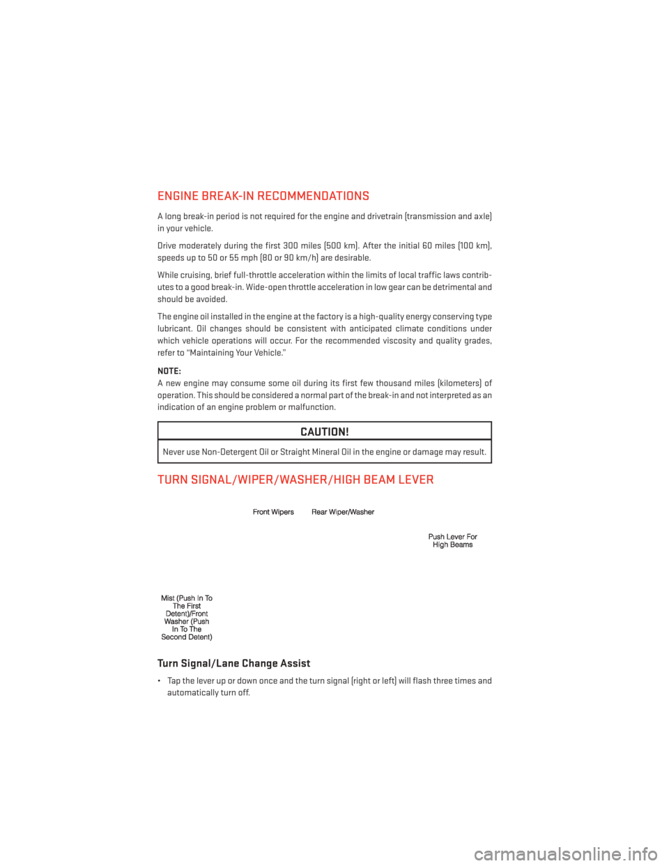 DODGE JOURNEY 2014 1.G Owners Manual ENGINE BREAK-IN RECOMMENDATIONS
A long break-in period is not required for the engine and drivetrain (transmission and axle)
in your vehicle.
Drive moderately during the first 300 miles (500 km). Afte