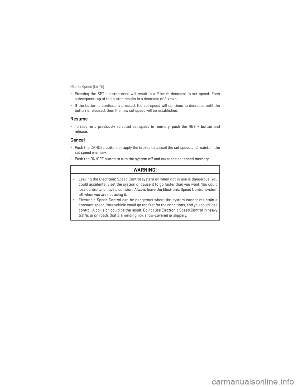 DODGE JOURNEY 2014 1.G User Guide Metric Speed (km/h)
• Pressing the SET-button once will result i n a 2 km/h decrease in set speed. Each
subsequent tap of the button results in a decrease of 2 km/h.
• If the button is continually