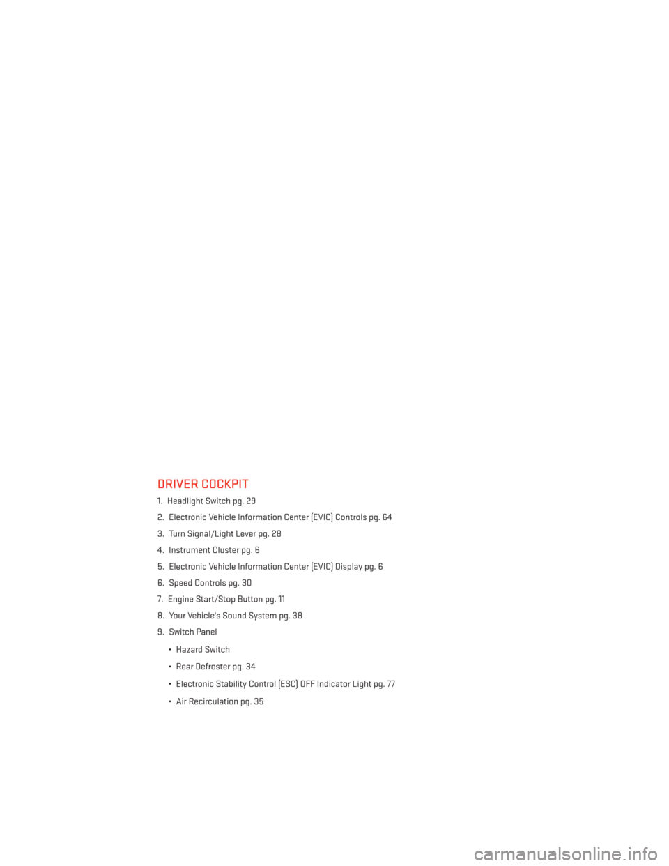 DODGE JOURNEY 2014 1.G User Guide DRIVER COCKPIT
1. Headlight Switch pg. 29
2. Electronic Vehicle Information Center (EVIC) Controls pg. 64
3. Turn Signal/Light Lever pg. 28
4. Instrument Cluster pg. 6
5. Electronic Vehicle Informatio