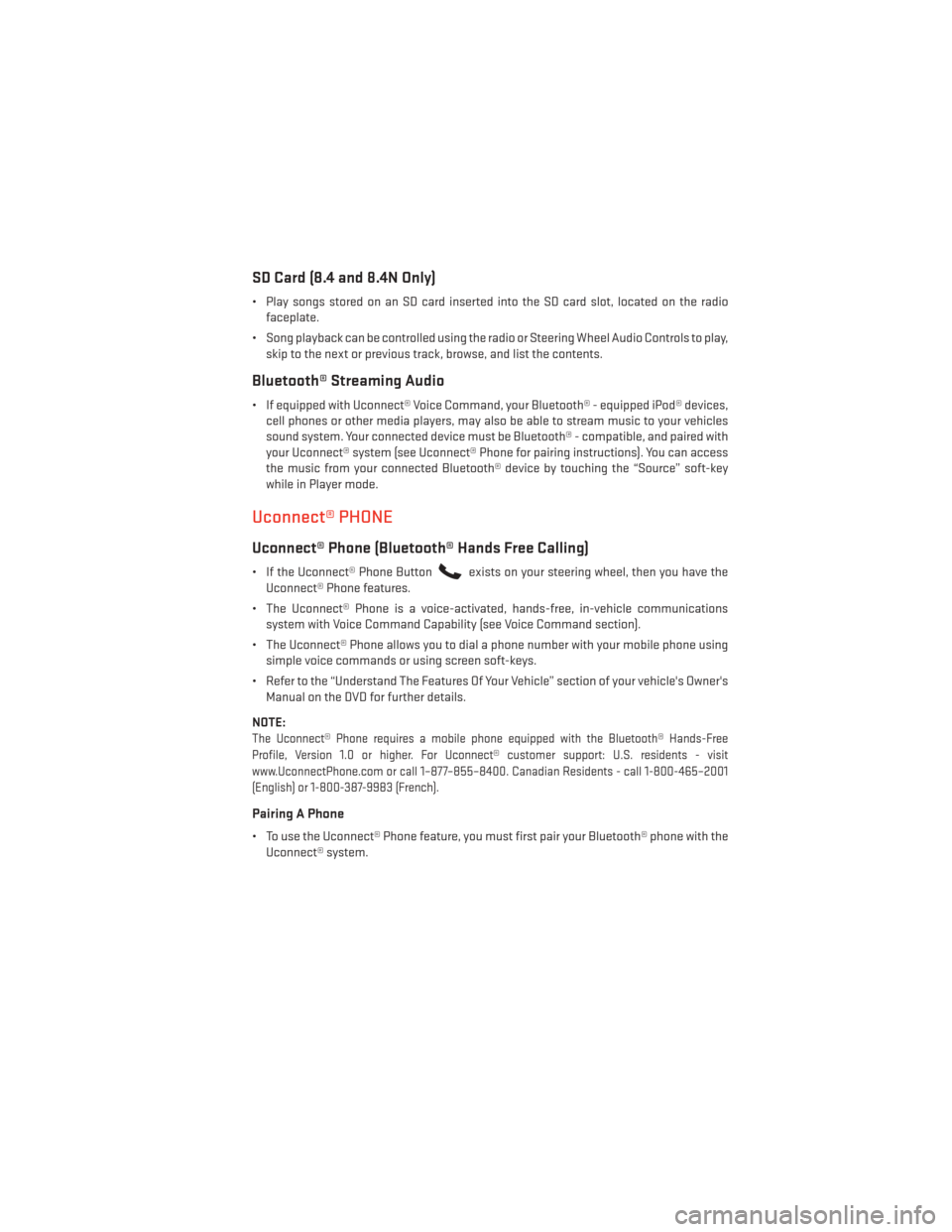 DODGE JOURNEY 2014 1.G User Guide SD Card (8.4 and 8.4N Only)
• Play songs stored on an SD card inserted into the SD card slot, located on the radiofaceplate.
• Song playback can be controlled using the radio or Steering Wheel Aud