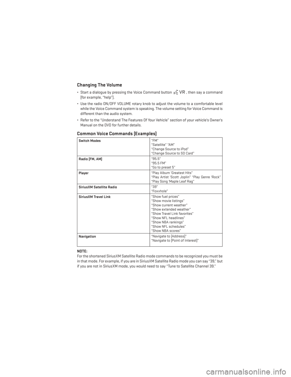 DODGE JOURNEY 2014 1.G User Guide Changing The Volume
• Start a dialogue by pressing the Voice Command button, then say a command
(for example, “help”).
• Use the radio ON/OFF VOLUME rotary knob to adjust the volume to a comfo