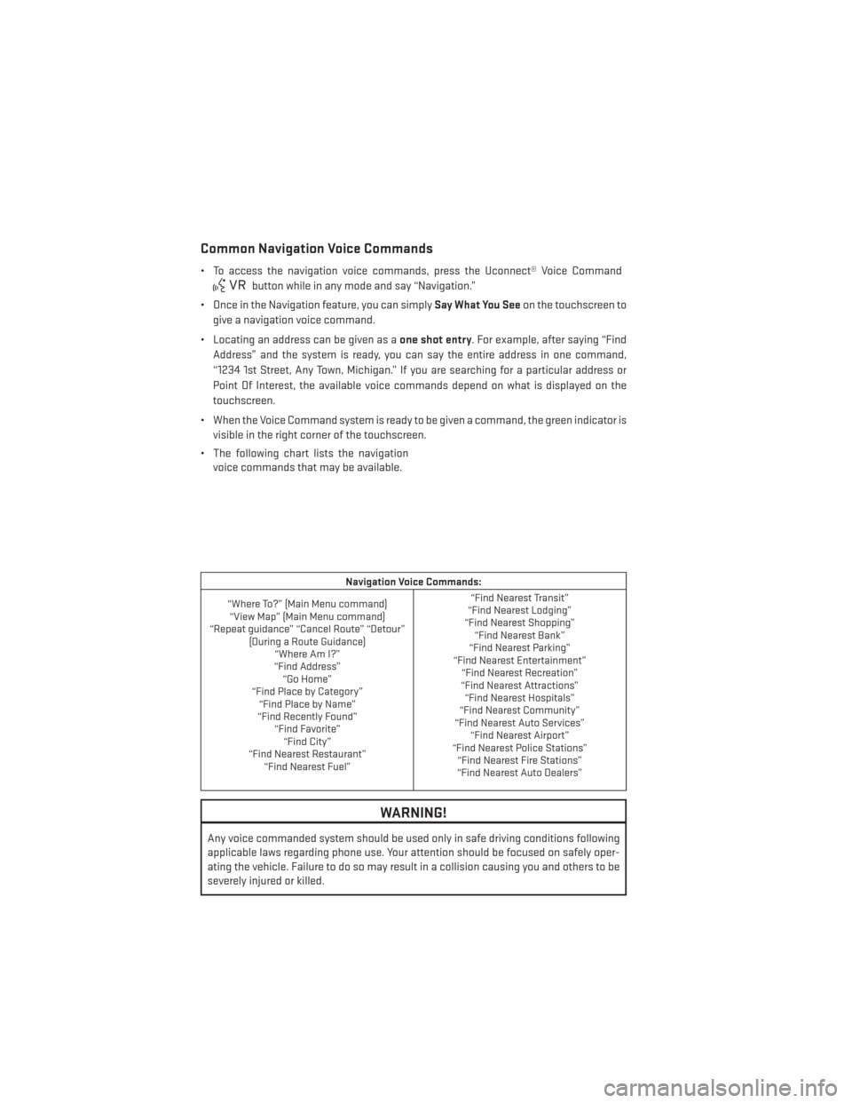 DODGE JOURNEY 2014 1.G User Guide Common Navigation Voice Commands
• To access the navigation voice commands, press the Uconnect® Voice Command
button while in any mode and say “Navigation.”
• Once in the Navigation feature, 