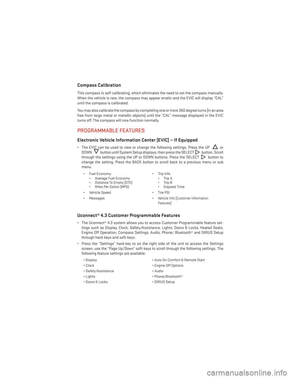 DODGE JOURNEY 2014 1.G User Guide Compass Calibration
This compass is self-calibrating, which eliminates the need to set the compass manually.
When the vehicle is new, the compass may appear erratic and the EVIC will display “CAL”