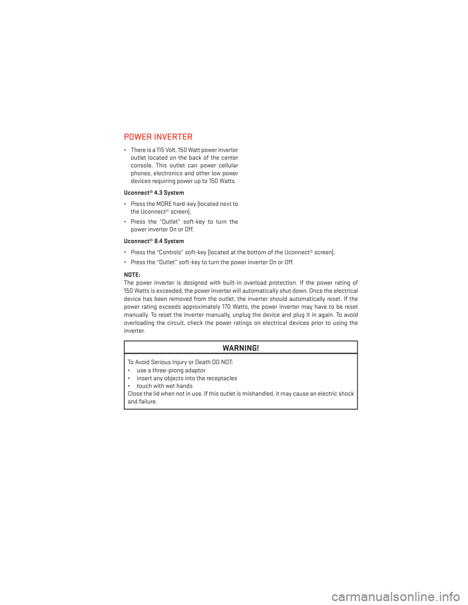 DODGE JOURNEY 2014 1.G User Guide POWER INVERTER
• There is a 115 Volt, 150 Watt power inverteroutlet located on the back of the center
console. This outlet can power cellular
phones, electronics and other low power
devices requirin