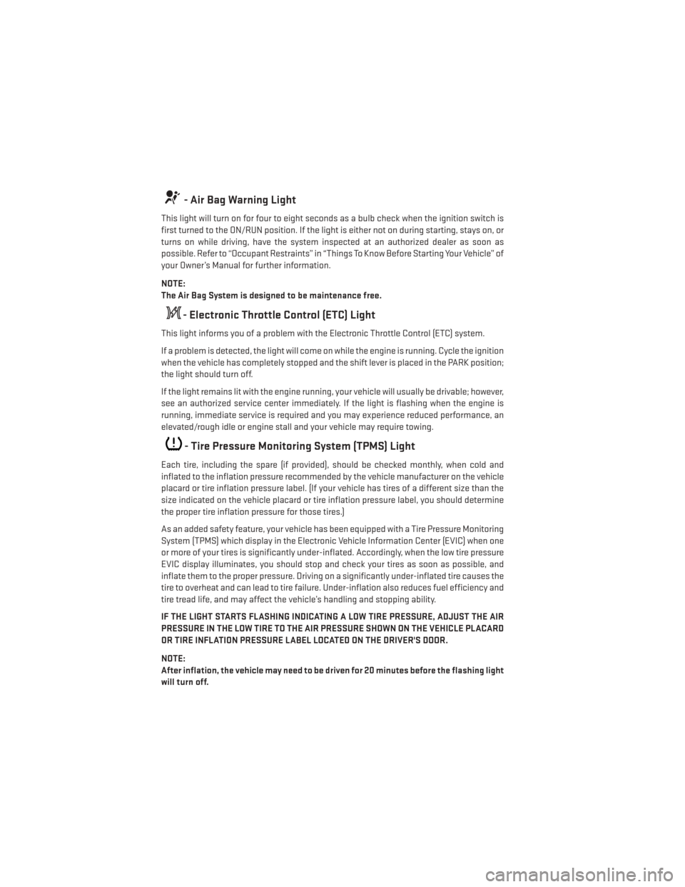 DODGE JOURNEY 2014 1.G User Guide - Air Bag Warning Light
This light will turn on for four to eight seconds as a bulb check when the ignition switch is
first turned to the ON/RUN position. If the light is either not on during starting