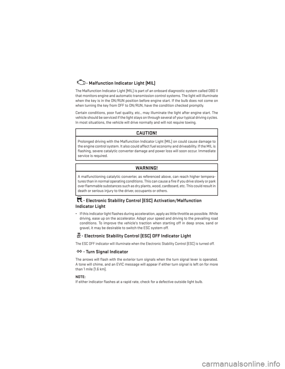 DODGE JOURNEY 2014 1.G User Guide - Malfunction Indicator Light (MIL)
The Malfunction Indicator Light (MIL) is part of an onboard diagnostic system called OBD II
that monitors engine and automatic transmission control systems. The lig