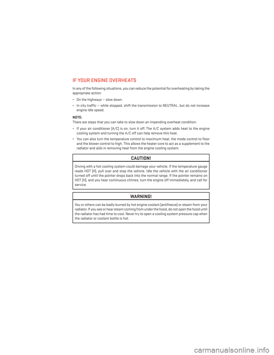 DODGE JOURNEY 2014 1.G User Guide IF YOUR ENGINE OVERHEATS
In any of the following situations, you can reduce the potential for overheating by taking the
appropriate action:
• On the highways — slow down.
• In city traffic — w