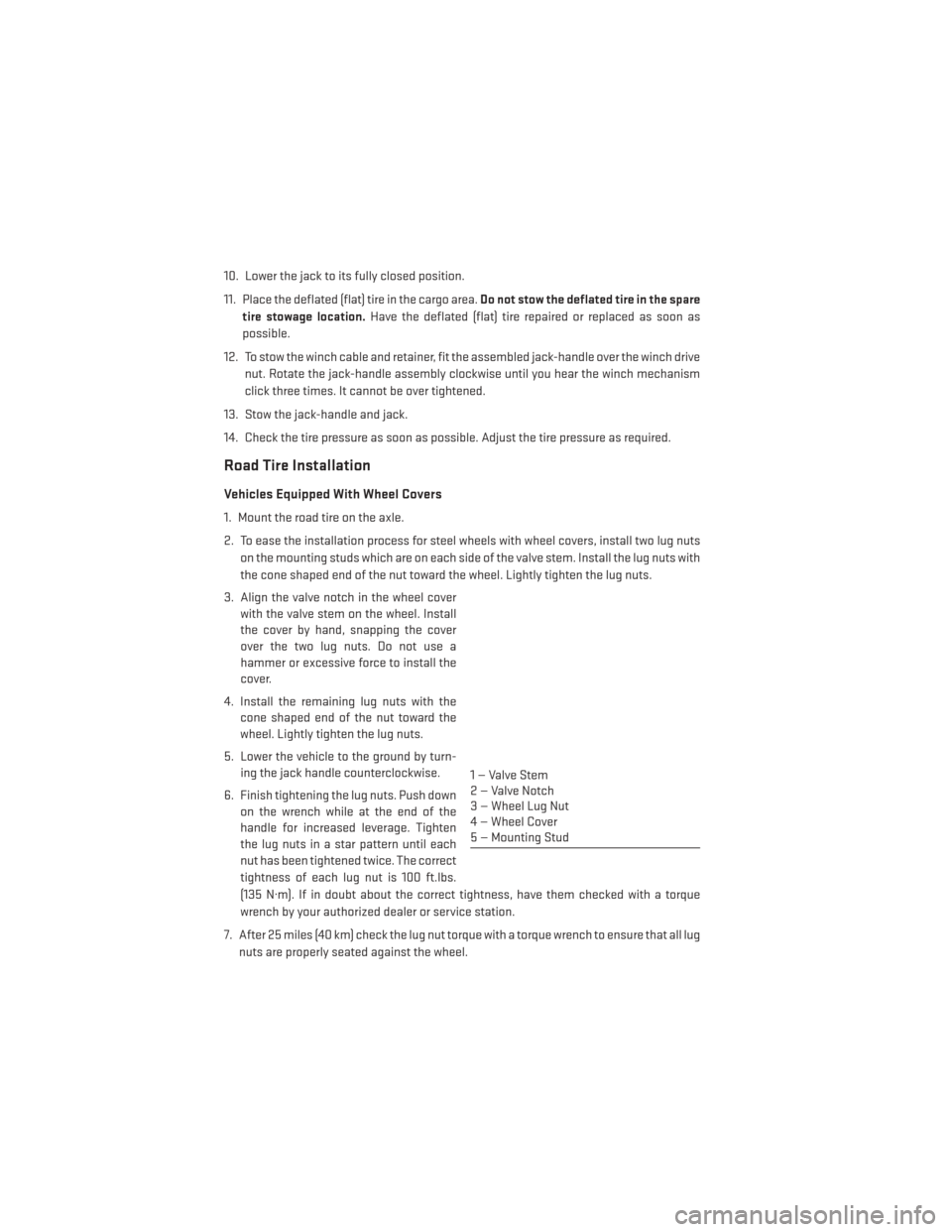 DODGE JOURNEY 2014 1.G User Guide 10. Lower the jack to its fully closed position.
11. Place the deflated (flat) tire in the cargo area.Do not stow the deflated tire in the spare
tire stowage location. Have the deflated (flat) tire re