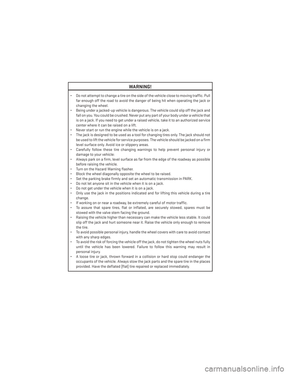 DODGE JOURNEY 2014 1.G User Guide WARNING!
• Do not attempt to change a tire on the side of the vehicle close to moving traffic. Pullfar enough off the road to avoid the danger of being hit when operating the jack or
changing the wh