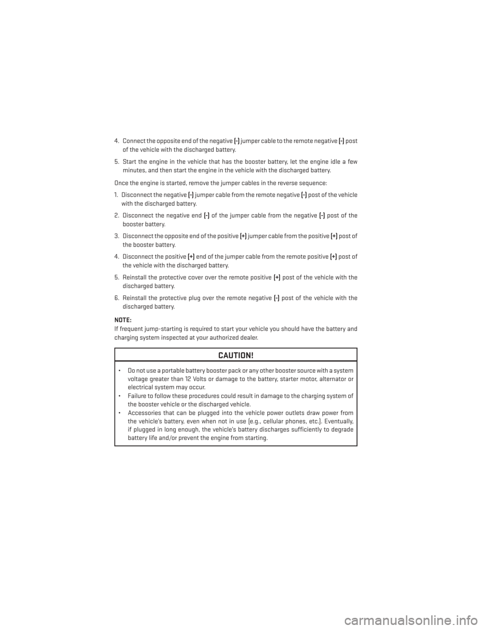 DODGE JOURNEY 2014 1.G User Guide 4. Connect the opposite end of the negative(-)jumper cable to the remote negative (-)post
of the vehicle with the discharged battery.
5. Start the engine in the vehicle that has the booster battery, l