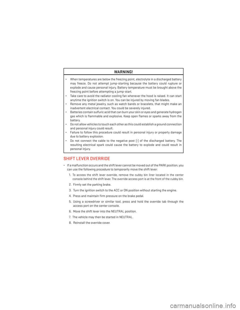 DODGE JOURNEY 2014 1.G User Guide WARNING!
• When temperatures are below the freezing point, electrolyte in a discharged batterymay freeze. Do not attempt jump-starting because the battery could rupture or
explode and cause personal