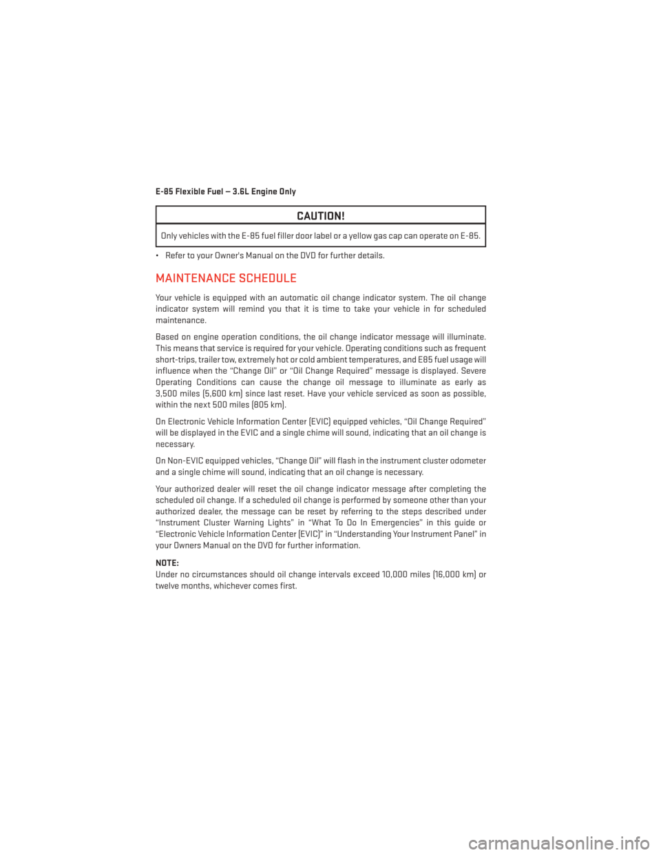 DODGE JOURNEY 2014 1.G User Guide E-85 Flexible Fuel — 3.6L Engine Only
CAUTION!
Only vehicles with the E-85 fuel filler door label or a yellow gas cap can operate on E-85.
• Refer to your Owners Manual on the DVD for further det