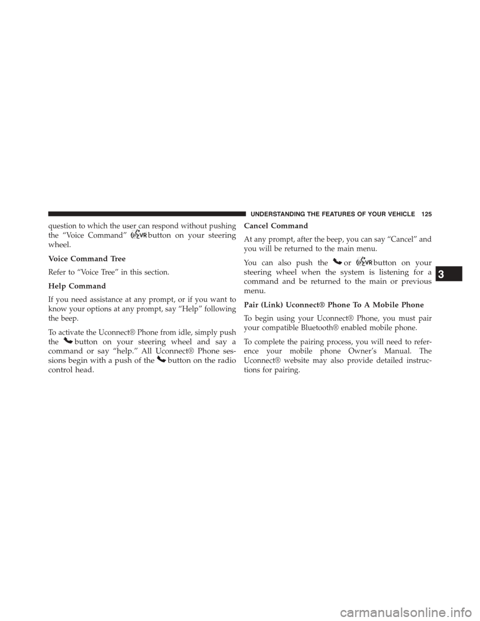 DODGE JOURNEY 2015 1.G Owners Manual question to which the user can respond without pushing
the “Voice Command”button on your steering
wheel.
Voice Command Tree
Refer to “Voice Tree” in this section.
Help Command
If you need assi