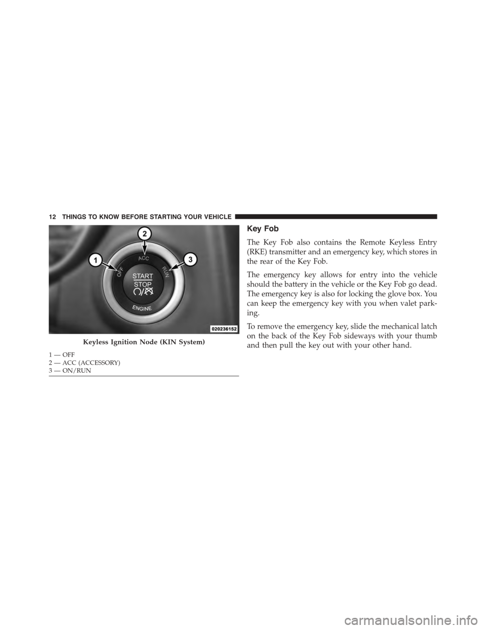 DODGE JOURNEY 2015 1.G Owners Manual Key Fob
The Key Fob also contains the Remote Keyless Entry
(RKE) transmitter and an emergency key, which stores in
the rear of the Key Fob.
The emergency key allows for entry into the vehicle
should t DODGE JOURNEY 2015 1.G Owners Manual Key Fob
The Key Fob also contains the Remote Keyless Entry
(RKE) transmitter and an emergency key, which stores in
the rear of the Key Fob.
The emergency key allows for entry into the vehicle
should t