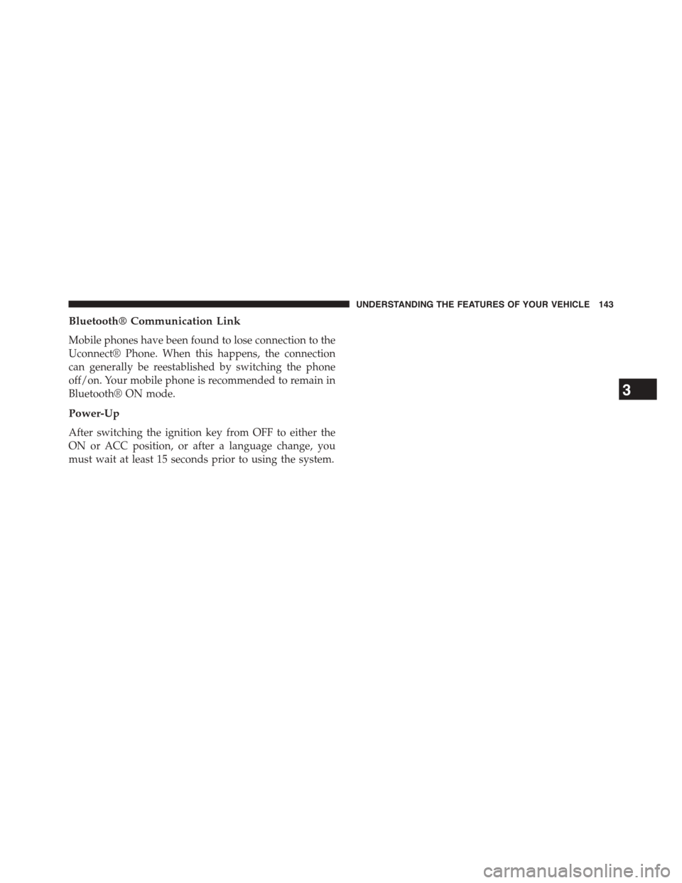 DODGE JOURNEY 2015 1.G User Guide Bluetooth® Communication Link
Mobile phones have been found to lose connection to the
Uconnect® Phone. When this happens, the connection
can generally be reestablished by switching the phone
off/on.