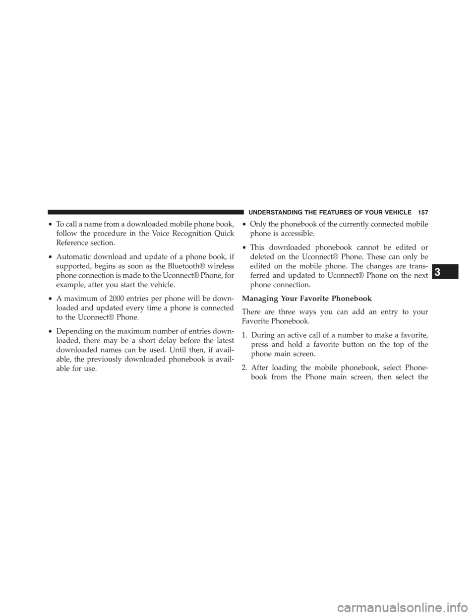 DODGE JOURNEY 2015 1.G Owners Manual •To call a name from a downloaded mobile phone book,
follow the procedure in the Voice Recognition Quick
Reference section.
•Automatic download and update of a phone book, if
supported, begins as DODGE JOURNEY 2015 1.G Owners Manual •To call a name from a downloaded mobile phone book,
follow the procedure in the Voice Recognition Quick
Reference section.
•Automatic download and update of a phone book, if
supported, begins as