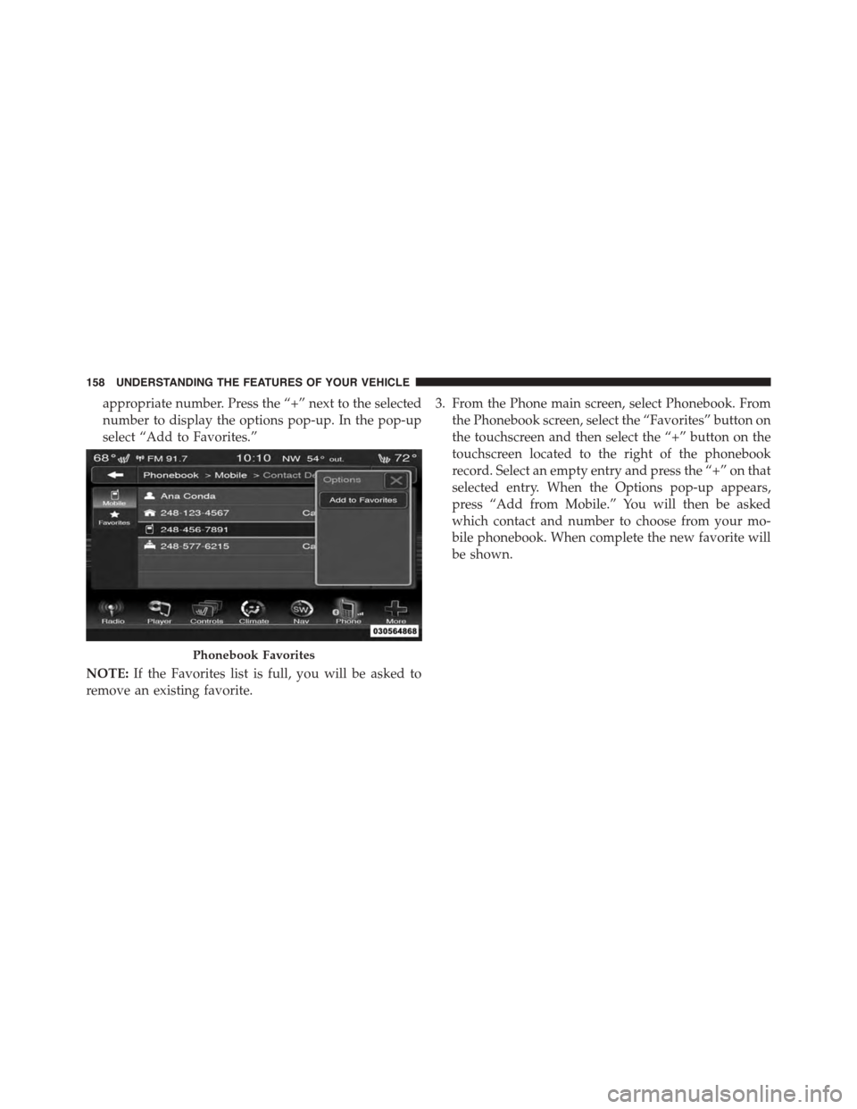 DODGE JOURNEY 2015 1.G Owners Manual appropriate number. Press the “+” next to the selected
number to display the options pop-up. In the pop-up
select “Add to Favorites.”
NOTE:If the Favorites list is full, you will be asked to
r DODGE JOURNEY 2015 1.G Owners Manual appropriate number. Press the “+” next to the selected
number to display the options pop-up. In the pop-up
select “Add to Favorites.”
NOTE:If the Favorites list is full, you will be asked to
r