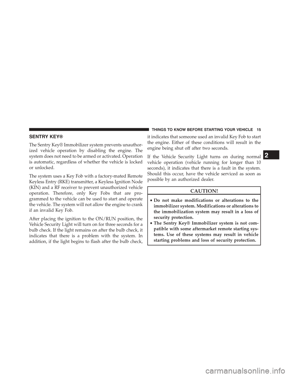 DODGE JOURNEY 2015 1.G Owners Manual SENTRY KEY®
The Sentry Key® Immobilizer system prevents unauthor-
ized vehicle operation by disabling the engine. The
system does not need to be armed or activated. Operation
is automatic, regardles