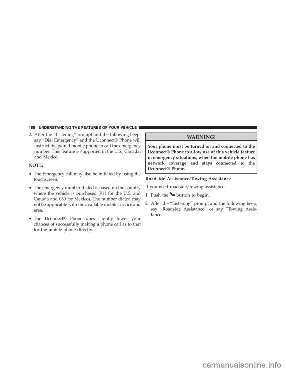 DODGE JOURNEY 2015 1.G Owners Manual 2. After the “Listening” prompt and the following beep,
say “Dial Emergency” and the Uconnect® Phone will
instruct the paired mobile phone to call the emergency
number. This feature is suppor DODGE JOURNEY 2015 1.G Owners Manual 2. After the “Listening” prompt and the following beep,
say “Dial Emergency” and the Uconnect® Phone will
instruct the paired mobile phone to call the emergency
number. This feature is suppor