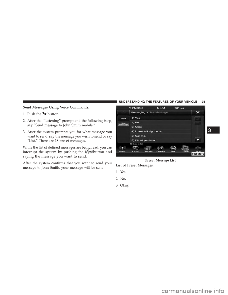 DODGE JOURNEY 2015 1.G Owners Manual Send Messages Using Voice Commands:
1. Push thebutton.
2. After the “Listening” prompt and the following beep,
say “Send message to John Smith mobile.”
3. After the system prompts you for what