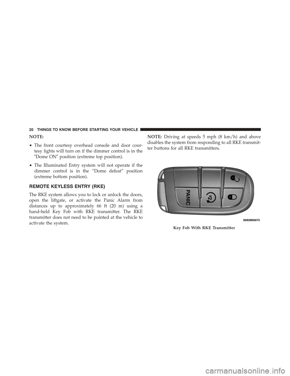 DODGE JOURNEY 2015 1.G Owners Manual NOTE:
•The front courtesy overhead console and door cour-
tesy lights will turn on if the dimmer control is in the
#Dome ON#position (extreme top position).
•The Illuminated Entry system will not 