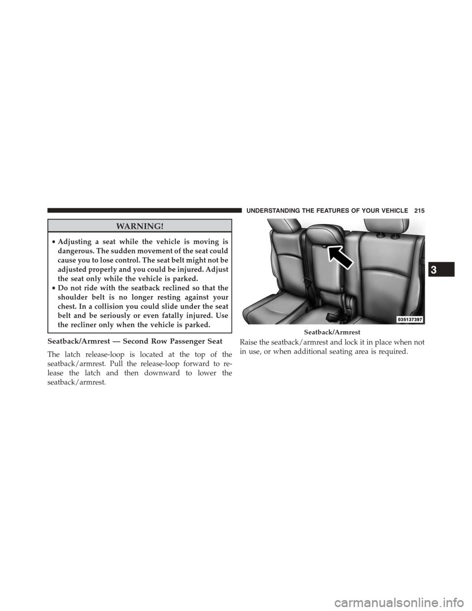 DODGE JOURNEY 2015 1.G Service Manual WARNING!
•Adjusting a seat while the vehicle is moving is
dangerous. The sudden movement of the seat could
cause you to lose control. The seat belt might not be
adjusted properly and you could be in