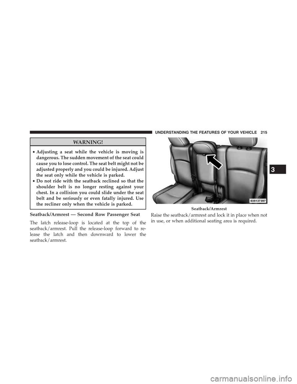 DODGE JOURNEY 2015 1.G Owners Manual WARNING!
•Adjusting a seat while the vehicle is moving is
dangerous. The sudden movement of the seat could
cause you to lose control. The seat belt might not be
adjusted properly and you could be in