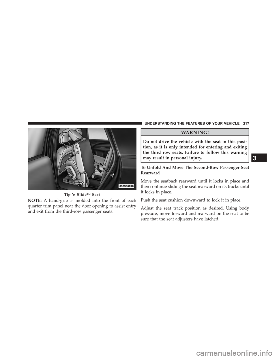 DODGE JOURNEY 2015 1.G Owners Manual NOTE:A hand-grip is molded into the front of each
quarter trim panel near the door opening to assist entry
and exit from the third-row passenger seats.
WARNING!
Do not drive the vehicle with the seat 