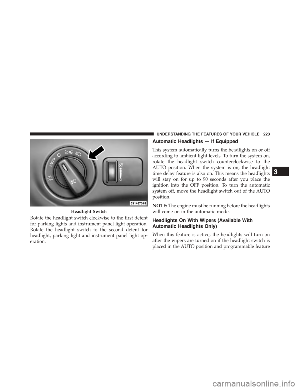 DODGE JOURNEY 2015 1.G Owners Manual Rotate the headlight switch clockwise to the first detent
for parking lights and instrument panel light operation.
Rotate the headlight switch to the second detent for
headlight, parking light and ins