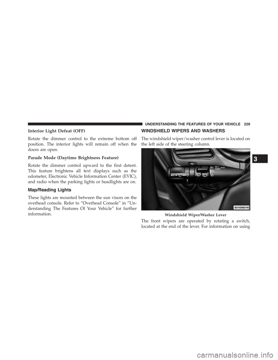 DODGE JOURNEY 2015 1.G Owners Manual Interior Light Defeat (OFF)
Rotate the dimmer control to the extreme bottom off
position. The interior lights will remain off when the
doors are open.
Parade Mode (Daytime Brightness Feature)
Rotate t DODGE JOURNEY 2015 1.G Owners Manual Interior Light Defeat (OFF)
Rotate the dimmer control to the extreme bottom off
position. The interior lights will remain off when the
doors are open.
Parade Mode (Daytime Brightness Feature)
Rotate t