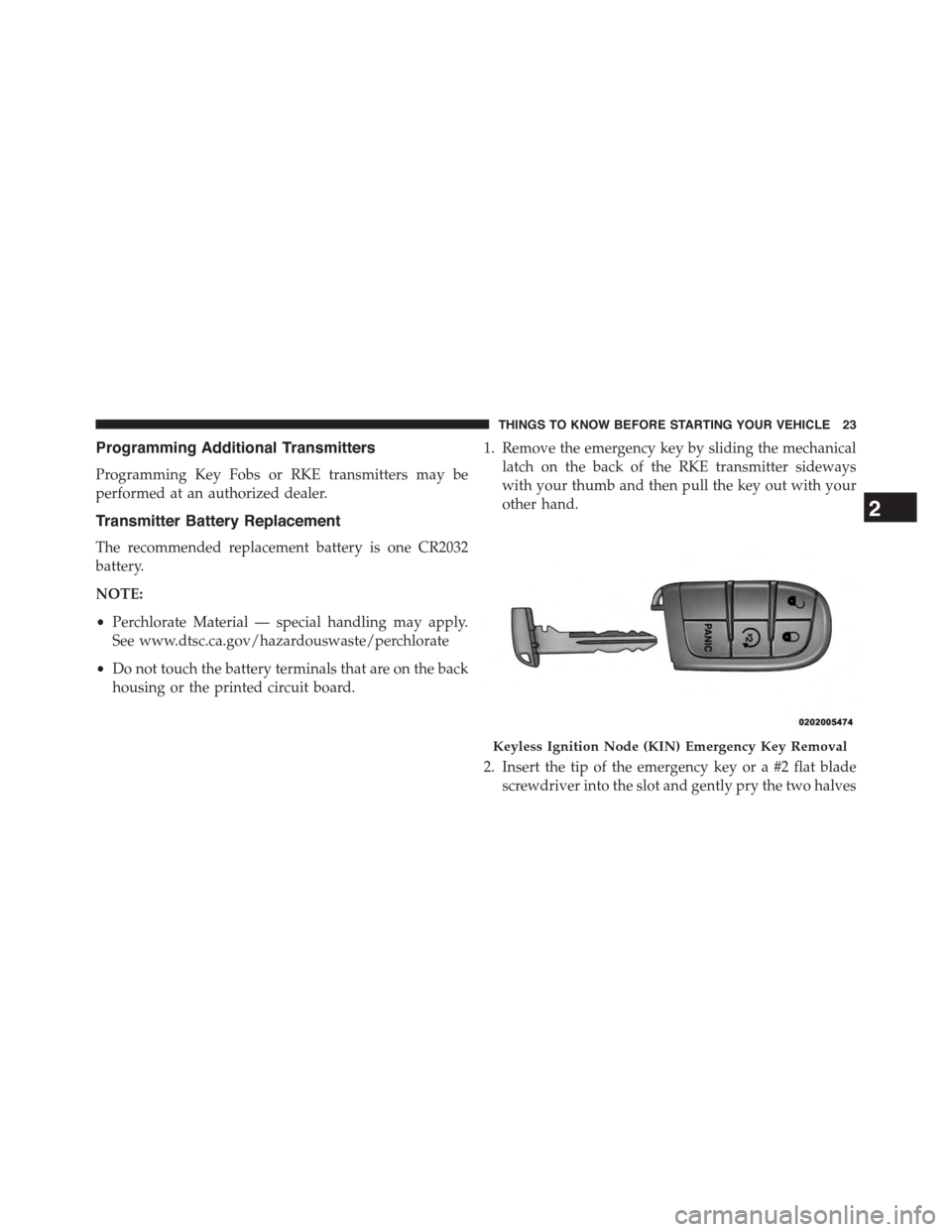 DODGE JOURNEY 2015 1.G Owners Manual Programming Additional Transmitters
Programming Key Fobs or RKE transmitters may be
performed at an authorized dealer.
Transmitter Battery Replacement
The recommended replacement battery is one CR2032