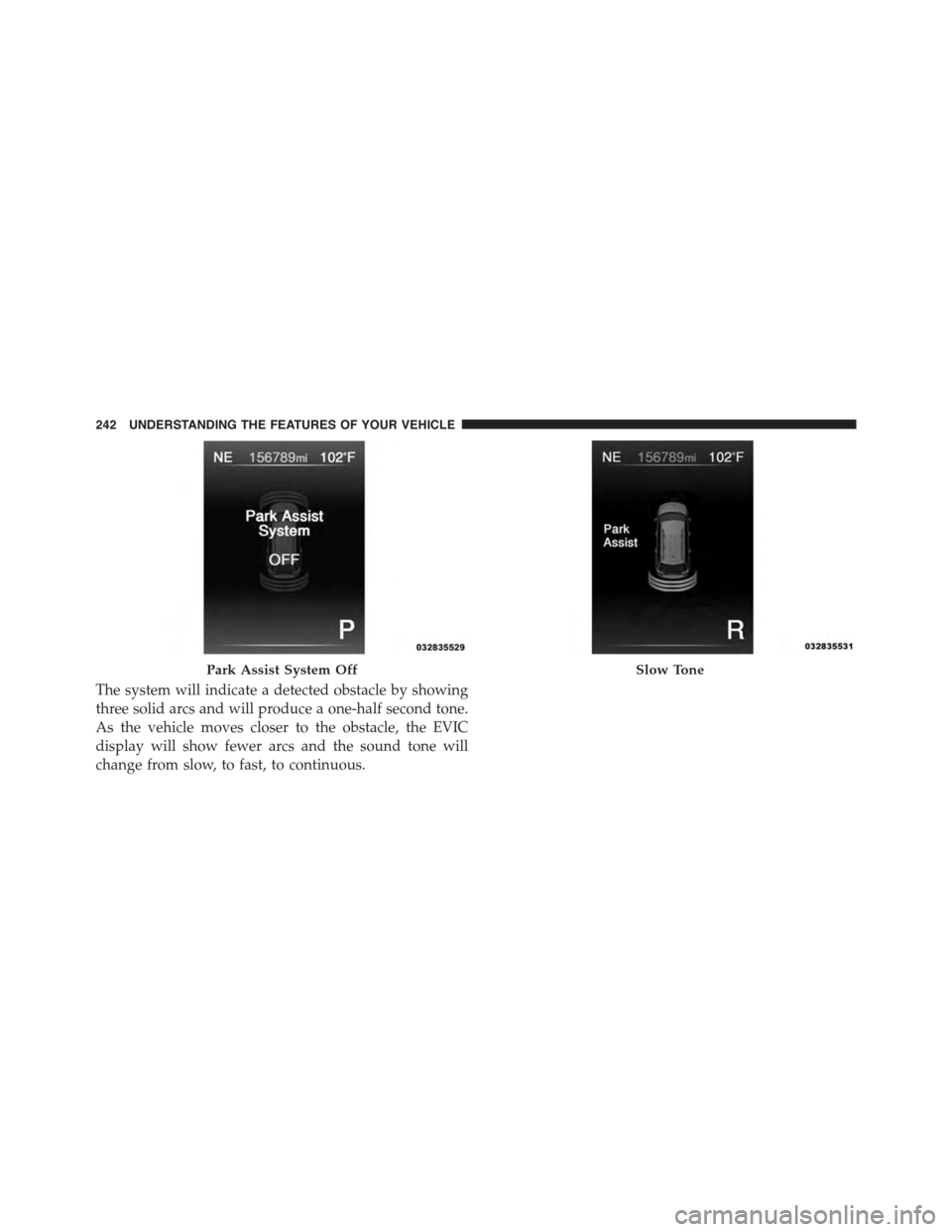 DODGE JOURNEY 2015 1.G Owners Manual The system will indicate a detected obstacle by showing
three solid arcs and will produce a one-half second tone.
As the vehicle moves closer to the obstacle, the EVIC
display will show fewer arcs and DODGE JOURNEY 2015 1.G Owners Manual The system will indicate a detected obstacle by showing
three solid arcs and will produce a one-half second tone.
As the vehicle moves closer to the obstacle, the EVIC
display will show fewer arcs and