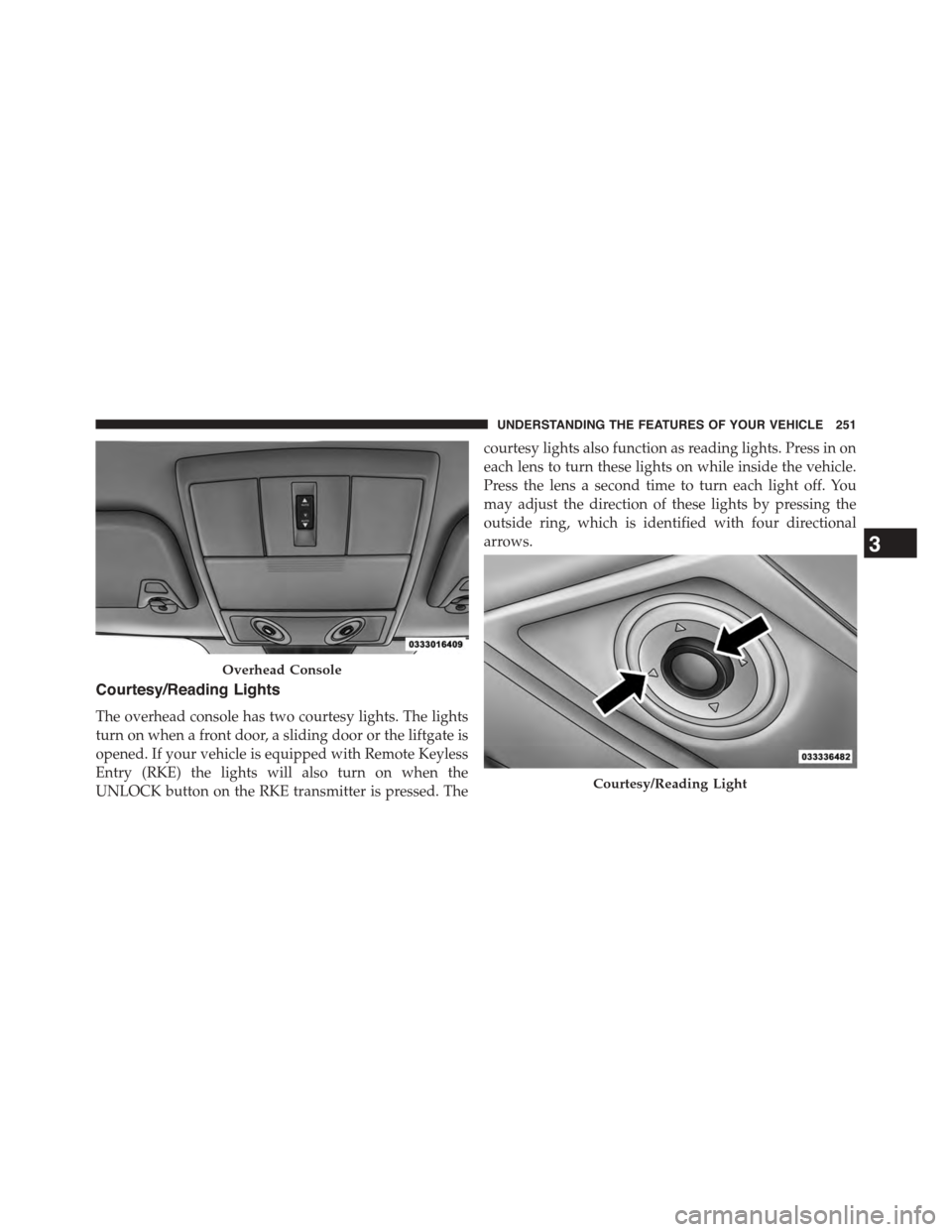 DODGE JOURNEY 2015 1.G Owners Manual Courtesy/Reading Lights
The overhead console has two courtesy lights. The lights
turn on when a front door, a sliding door or the liftgate is
opened. If your vehicle is equipped with Remote Keyless
En DODGE JOURNEY 2015 1.G Owners Manual Courtesy/Reading Lights
The overhead console has two courtesy lights. The lights
turn on when a front door, a sliding door or the liftgate is
opened. If your vehicle is equipped with Remote Keyless
En