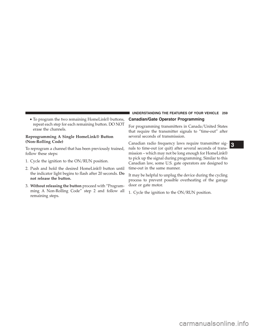 DODGE JOURNEY 2015 1.G Owners Manual •To program the two remaining HomeLink® buttons,
repeat each step for each remaining button. DO NOT
erase the channels.
Reprogramming A Single HomeLink® Button
(Non-Rolling Code)
To reprogram a ch