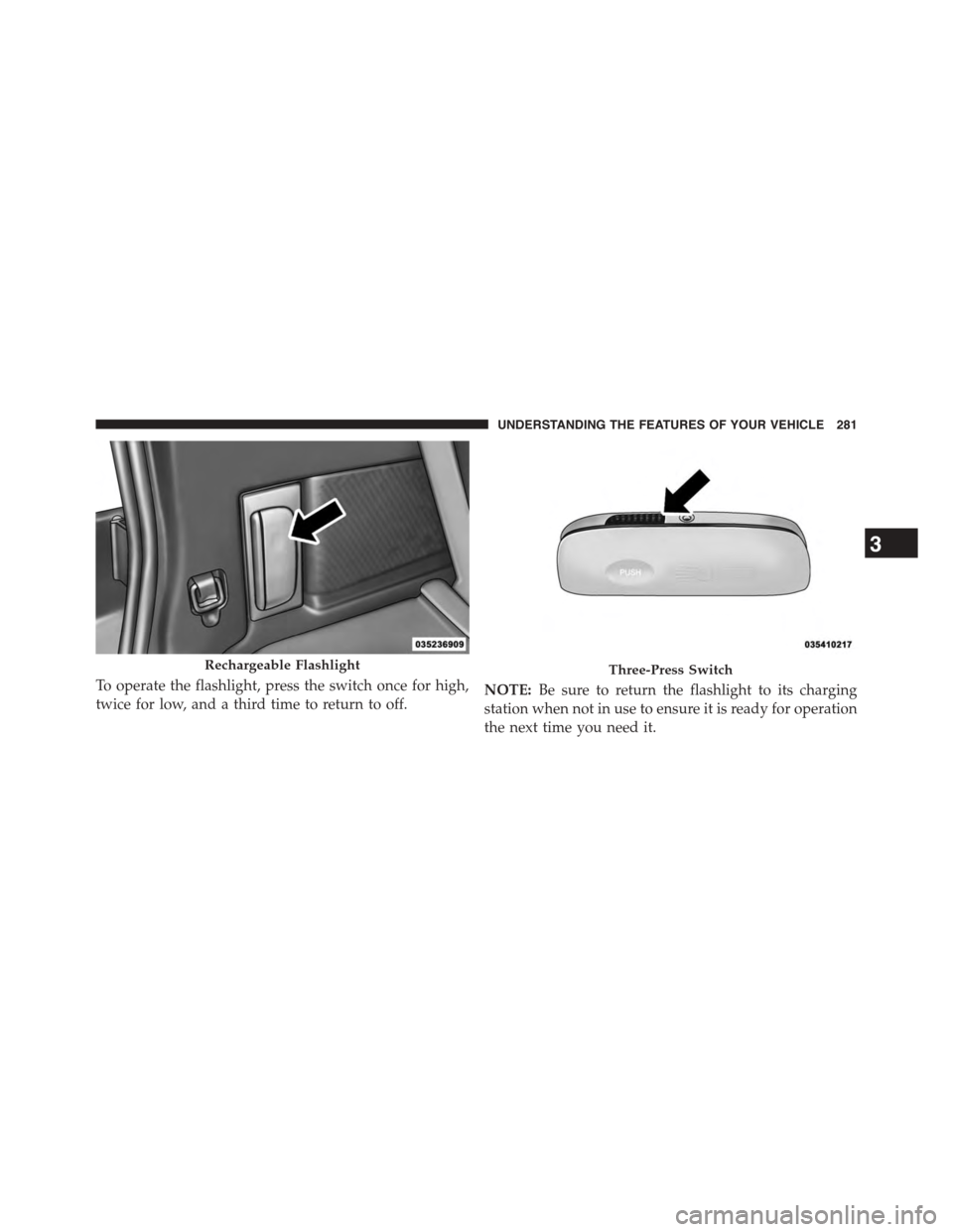 DODGE JOURNEY 2015 1.G Owners Manual To operate the flashlight, press the switch once for high,
twice for low, and a third time to return to off.NOTE:Be sure to return the flashlight to its charging
station when not in use to ensure it i DODGE JOURNEY 2015 1.G Owners Manual To operate the flashlight, press the switch once for high,
twice for low, and a third time to return to off.NOTE:Be sure to return the flashlight to its charging
station when not in use to ensure it i