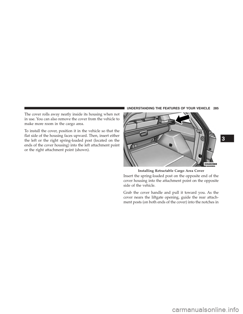 DODGE JOURNEY 2015 1.G Owners Manual The cover rolls away neatly inside its housing when not
in use. You can also remove the cover from the vehicle to
make more room in the cargo area.
To install the cover, position it in the vehicle so DODGE JOURNEY 2015 1.G Owners Manual The cover rolls away neatly inside its housing when not
in use. You can also remove the cover from the vehicle to
make more room in the cargo area.
To install the cover, position it in the vehicle so