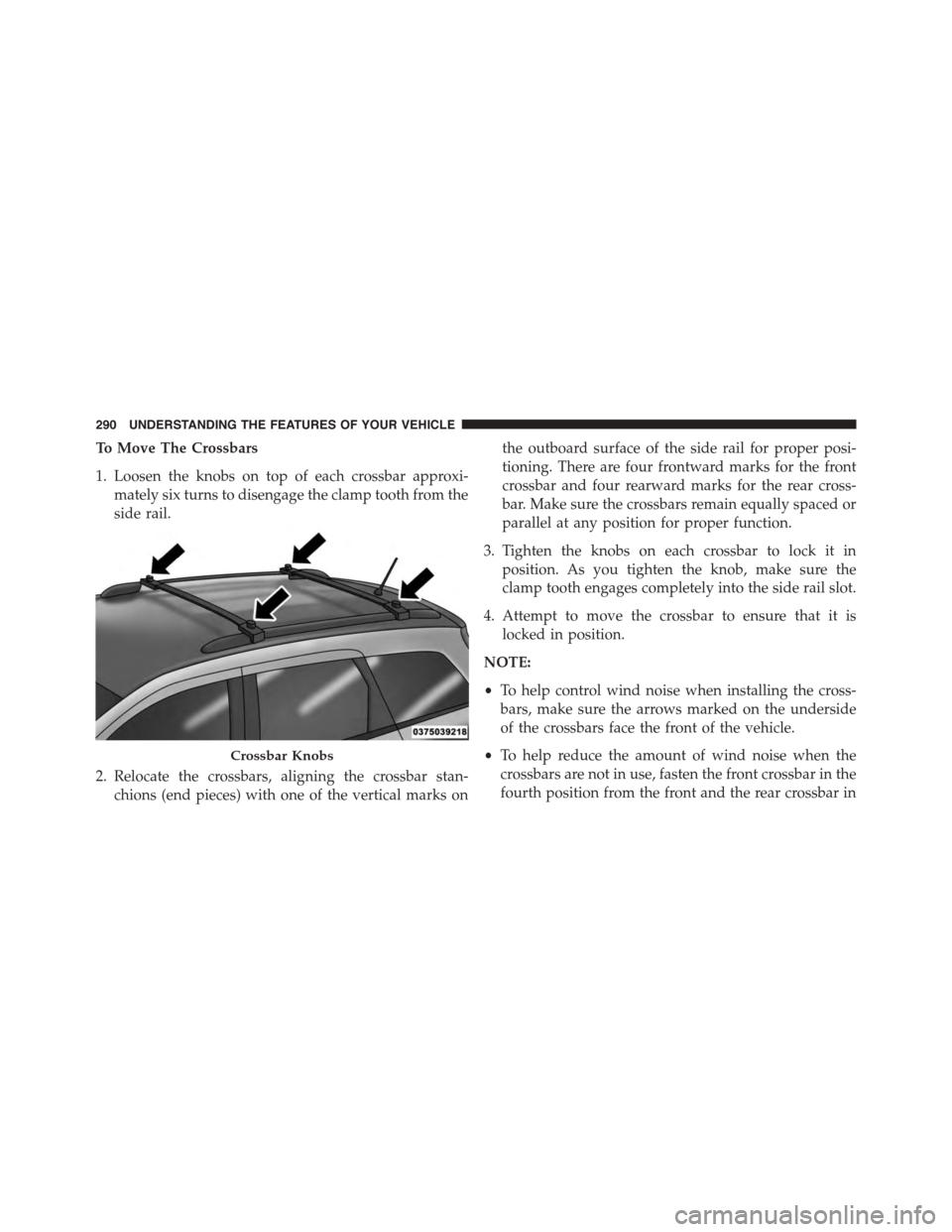 DODGE JOURNEY 2015 1.G Owners Manual To Move The Crossbars
1. Loosen the knobs on top of each crossbar approxi-
mately six turns to disengage the clamp tooth from the
side rail.
2. Relocate the crossbars, aligning the crossbar stan-
chio DODGE JOURNEY 2015 1.G Owners Manual To Move The Crossbars
1. Loosen the knobs on top of each crossbar approxi-
mately six turns to disengage the clamp tooth from the
side rail.
2. Relocate the crossbars, aligning the crossbar stan-
chio