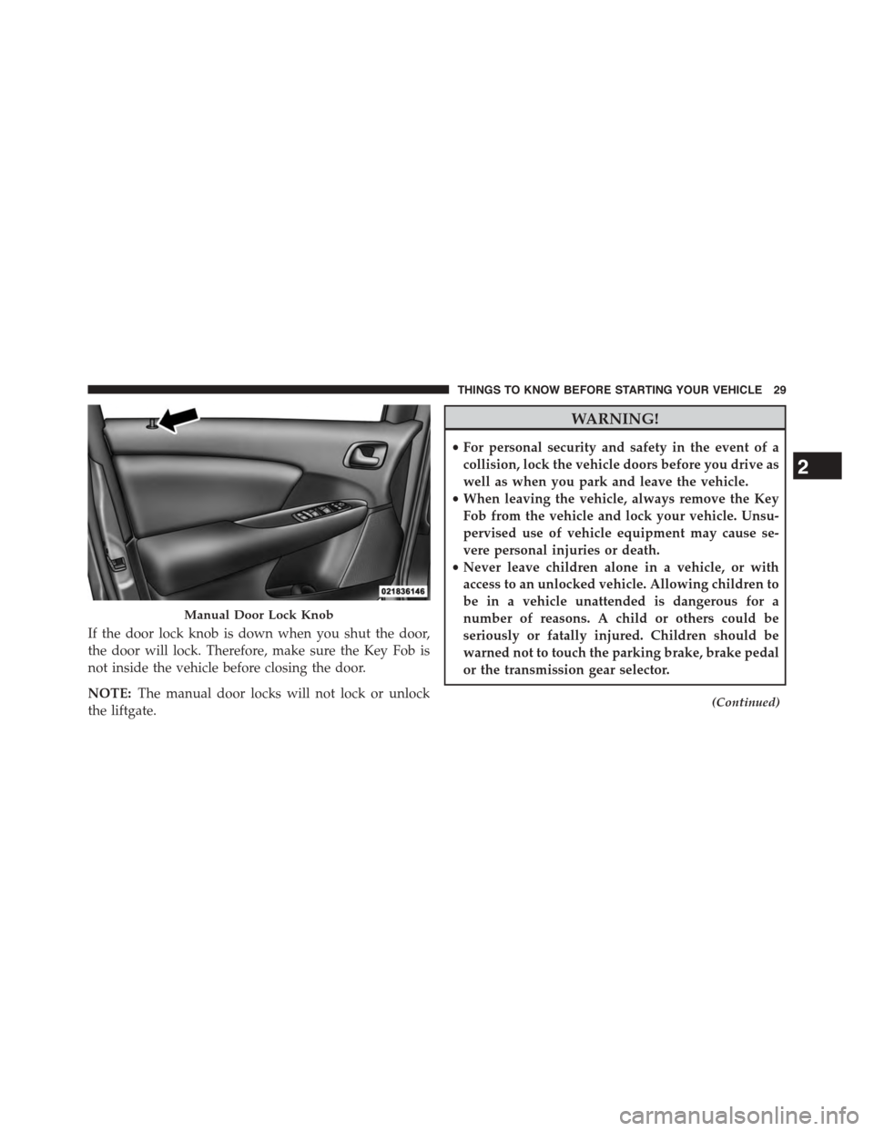 DODGE JOURNEY 2015 1.G Owners Guide If the door lock knob is down when you shut the door,
the door will lock. Therefore, make sure the Key Fob is
not inside the vehicle before closing the door.
NOTE:The manual door locks will not lock o DODGE JOURNEY 2015 1.G Owners Guide If the door lock knob is down when you shut the door,
the door will lock. Therefore, make sure the Key Fob is
not inside the vehicle before closing the door.
NOTE:The manual door locks will not lock o