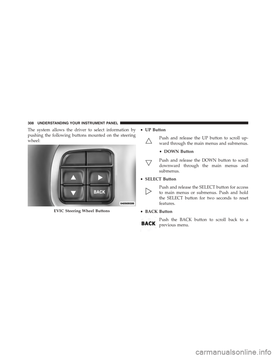 DODGE JOURNEY 2015 1.G Owners Manual The system allows the driver to select information by
pushing the following buttons mounted on the steering
wheel:
•UP Button
Push and release the UP button to scroll up-
ward through the main menus DODGE JOURNEY 2015 1.G Owners Manual The system allows the driver to select information by
pushing the following buttons mounted on the steering
wheel:
•UP Button
Push and release the UP button to scroll up-
ward through the main menus