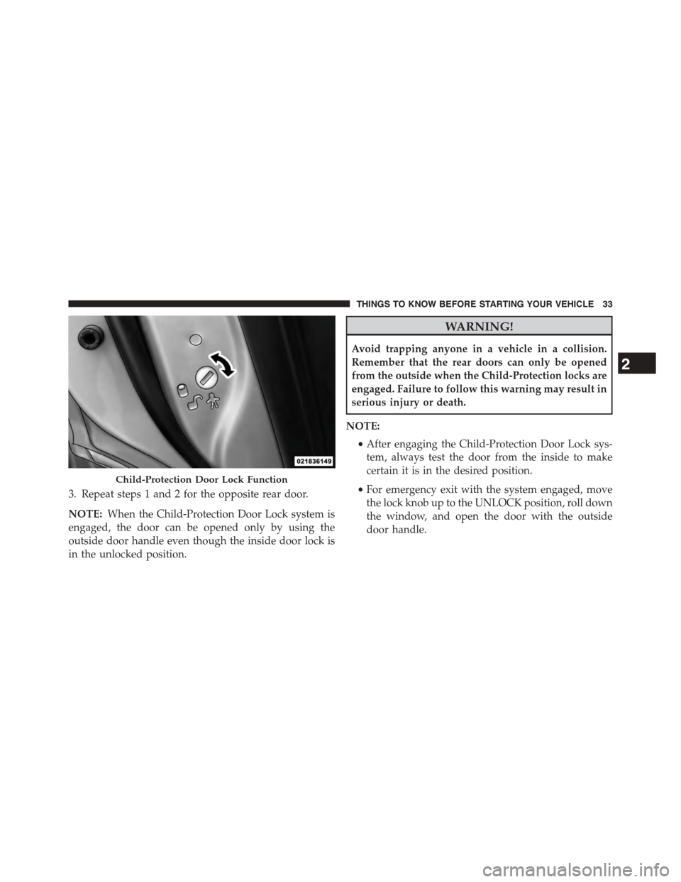 DODGE JOURNEY 2015 1.G Owners Manual 3. Repeat steps 1 and 2 for the opposite rear door.
NOTE:When the Child-Protection Door Lock system is
engaged, the door can be opened only by using the
outside door handle even though the inside door